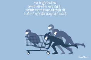 रूह से जुड़े रिश्तों पर
अक्सर फरिश्तों के पहरे होते है,
कोशिशें कर लो कितना भी तोड़ने की
ये और भी गहरे और मजबूत होते जाते हैं.