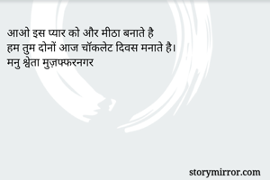 आओ इस प्यार को और मीठा बनाते है
हम तुम दोनों आज चॉकलेट दिवस मनाते है।
मनु श्वेता मुज़फ्फरनगर