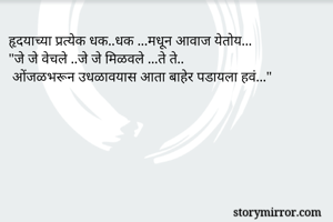 हृदयाच्या प्रत्येक धक..धक ...मधून आवाज येतोय...
"जे जे वेचले ..जे जे मिळवले ...ते ते..
 ओंजळभरून उधळावयास आता बाहेर पडायला हवं..."