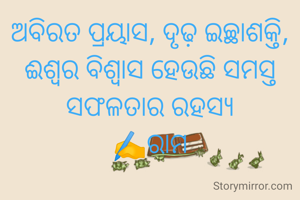 ଅବିରତ ପ୍ରୟାସ, ଦୃଢ଼ ଇଚ୍ଛାଶକ୍ତି, ଈଶ୍ୱର ବିଶ୍ୱାସ ହେଉଛି ସମସ୍ତ ସଫଳତାର ରହସ୍ୟ
✍️ରାମ