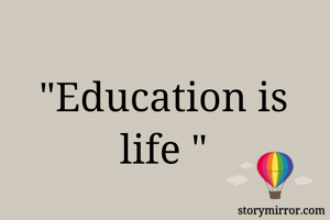 "Education is life "