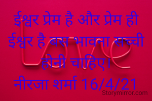 ईश्वर प्रेम है और प्रेम ही ईश्वर है बस भावना सच्ची होनी चाहिए।
नीरजा शर्मा 16/4/21