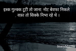 इश्क गुल्क्क टूटी तो जाना, नोट बेवफा निकले , वफ़ा तो सिक्के निभा रहे थे ।