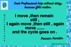 I move ,then remain 
still ,
 I again move ,then still , again move .......
and the cycle goes on .