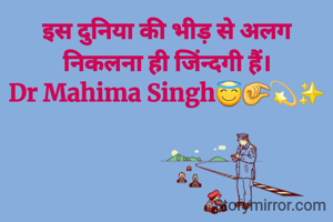 इस दुनिया की भीड़ से अलग निकलना ही जिंन्दगी हैं।
Dr Mahima Singh😇🤏💫✨️