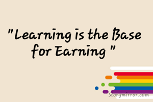 "Learning is the Base for Earning "