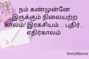 நம் கண்முன்னே இருக்கும் நிலையற்ற காலம்! இரகசியம்.... புதிர்.... எதிர்காலம் 