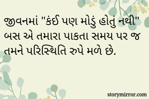 જીવનમાં "કંઈ પણ મોડું હોતું નથી" બસ અે તમારા પાકતા સમય પર જ તમને પરિસ્થિતિ રુપે મળે છે.