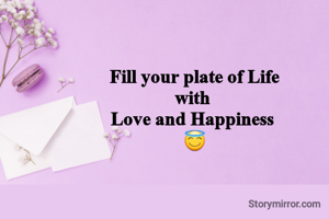 Fill your plate of Life
with 
Love and Happiness 
😇
