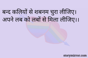 बन्द कलियों से शबनम चुरा लीजिए।
अपने लब को लबों से मिला लीजिए।।
