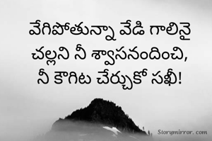 వేగిపోతున్నా వేడి గాలినై
చల్లని నీ శ్వాసనందించి,
నీ కౌగిట చేర్చుకో సఖీ!