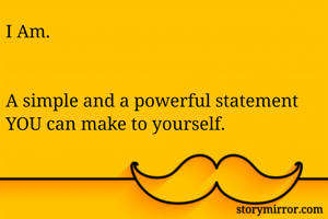 I Am.


A simple and a powerful statement YOU can make to yourself.