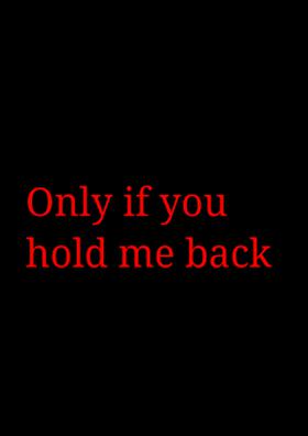 Only If You Hold Me Back