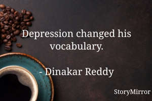 Depression changed his vocabulary.

- Dinakar Reddy