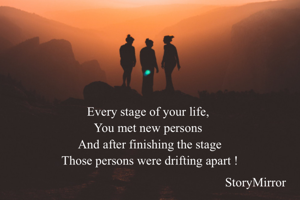 Every stage of your life, 
You met new persons 
And after finishing the stage
Those persons were drifting apart !
