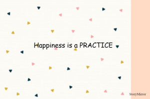 Happiness is a PRACTICE