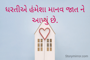 ધરતીએ હંમેશા માનવ જાત ને આપ્યું છે.