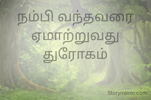 நம்பி வந்தவரை
ஏமாற்றுவது
துரோகம்