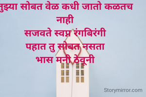 ती नशा तुझी का तुझ्या प्रेमाची कळतच नाही
तुझ्या सोबत वेळ कधी जातो कळतच नाही
सजवते स्वप्न रंगबिरंगी
पहात तु सोबत नसता
भास मनी ठेवूनी