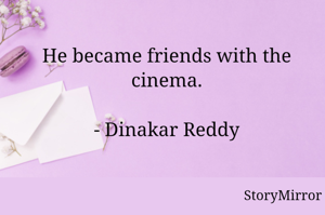 He became friends with the cinema.

- Dinakar Reddy