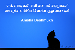 फक्तं संवाद कधी कधी वादा मधे बदलू शकतो
पण सुसंवाद विभिन्न विचारांना सुद्धा आदर देतो 

Anisha Deshmukh 