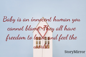 Baby is an innocent human you cannot blame. They all have freedom to leave and feel the world.