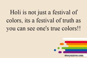 Holi is not just a festival of colors, its a festival of truth as you can see one's true colors!!