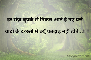 हर रोज़ चुपके से निकल आते हैं नए पत्ते...

यादों के दरख्तों में क्यूँ पतझड़ नहीं होते...!!!