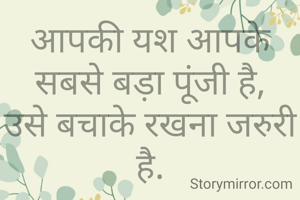 आपकी यश आपके सबसे बड़ा पूंजी है,
उसे बचाके रखना जरुरी है.