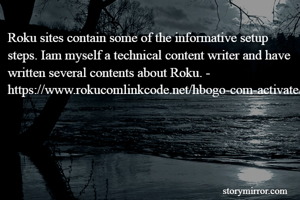 Roku sites contain some of the informative setup steps. Iam myself a technical content writer and have written several contents about Roku. - https://www.rokucomlinkcode.net/hbogo-com-activate/
