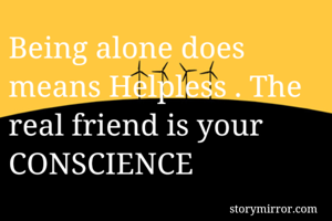 Being alone does means Helpless . The real friend is your CONSCIENCE
