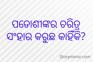 ପଡୋଶୀଙ୍କର ଚରିତ୍ର ସଂହାର କରୁଛ କାହିଁକି?