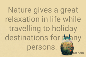 Nature gives a great relaxation in life while travelling to holiday destinations for many persons. 