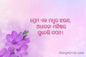 ପ୍ରେମ ଏକ ମଧୁର ଝରଣ, 
ଅଧାଗଢା ମଣିଷର
ସୁନେଲି ସପନ। 