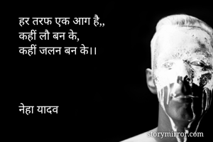 हर तरफ एक आग है,,
कहीं लौ बन के,
कहीं जलन बन के।।



नेहा यादव