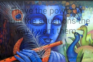 I have the power to mold the situations the way I want them.