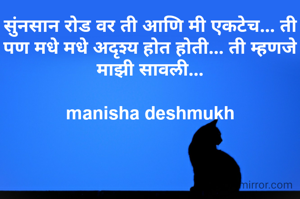 सुंनसान रोड वर ती आणि मी एकटेच... ती पण मधे मधे अदृश्य होत होती... ती म्हणजे माझी सावली...

manisha deshmukh