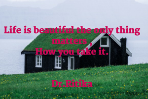 Life is beautiful the only thing matters ,
How you take it.


Dr.Ritika