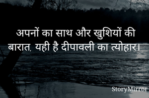 अपनों का साथ और खुशियों की बारात, यही है दीपावली का त्योहार। 