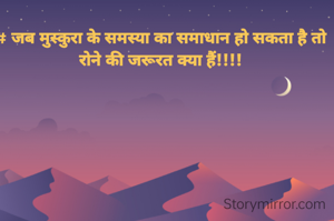 # जब मुस्कुरा के समस्या का समाधान हो सकता है तो रोने की जरूरत क्या हैं!!!!