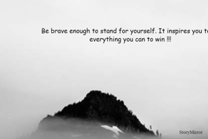 Be brave enough to stand for yourself. It inspires you to do everything you can to win !!!