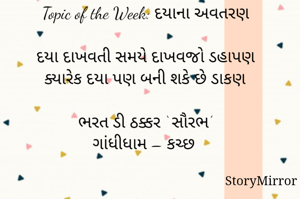 સ્ટોરીમિરર માટે #Quotesdaily Season 2 માટેનું અવતરણ / Quote

Date: 29.03.2021

Topic of the Week: દયાના અવતરણ

દયા દાખવતી સમયે દાખવજો ડહાપણ
ક્યારેક દયા પણ બની શકે છે ડાકણ

ભરત ડી ઠક્કર ‘ સૌરભ’
ગાંધીધામ – કચ્છ