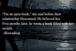 “I'm an open book," she said before their relationship blossomed. He believed her.
Five months later, he wrote a book filled with her secrets.
~Biswadeep