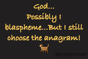 God...
Possibly I blaspheme...But I still choose the anagram!
🐕


