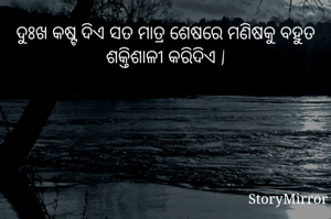 ଦୁଃଖ କଷ୍ଟ ଦିଏ ସତ ମାତ୍ର ଶେଷରେ ମଣିଷକୁ ବହୁତ ଶକ୍ତିଶାଳୀ କରିଦିଏ |