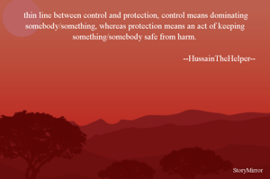 thin line between control and protection, control means dominating somebody/something, whereas protection means an act of keeping something/somebody safe from harm.

--HussainTheHelper-- 