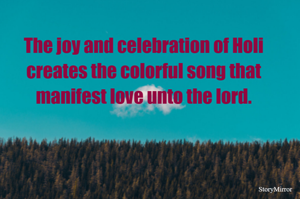 The joy and celebration of Holi creates the colorful song that manifest love unto the lord.