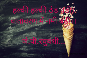 हल्की हल्की ठंड पड़ी।
वातावरण में नमी बढ़ी।।

जे.पी.रघुवंशी...