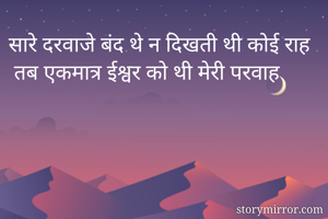 सारे दरवाजे बंद थे न दिखती थी कोई राह
 तब एकमात्र ईश्वर को थी मेरी परवाह
