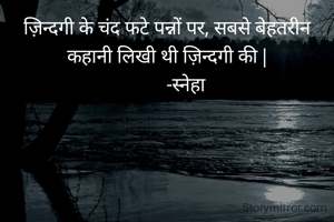 ज़िन्दगी के चंद फटे पन्नों पर, सबसे बेहतरीन कहानी लिखी थी ज़िन्दगी की |
         -स्नेहा 